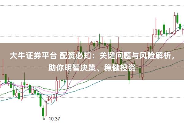 大牛证券平台 配资必知：关键问题与风险解析，助你明智决策、稳健投资
