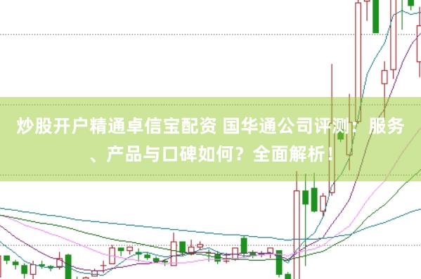 炒股开户精通卓信宝配资 国华通公司评测：服务、产品与口碑如何？全面解析！