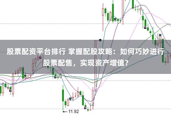 股票配资平台排行 掌握配股攻略:如何巧妙进行股票配售,实现资产增值?