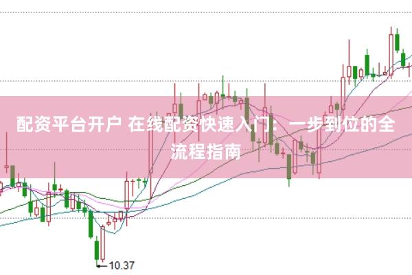 配资平台开户 在线配资快速入门:一步到位的全流程指南