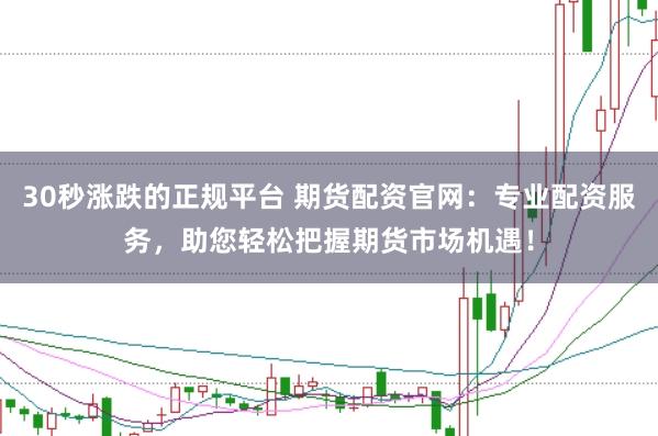 30秒涨跌的正规平台 期货配资官网:专业配资服务,助您轻松把握期货市场机遇!
