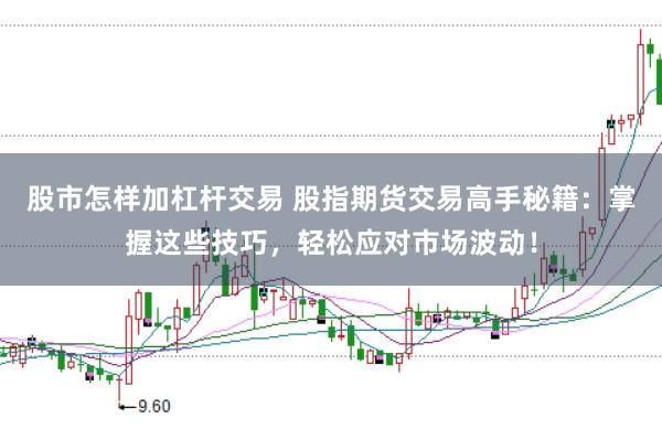 股市怎样加杠杆交易 股指期货交易高手秘籍：掌握这些技巧，轻松应对市场波动！