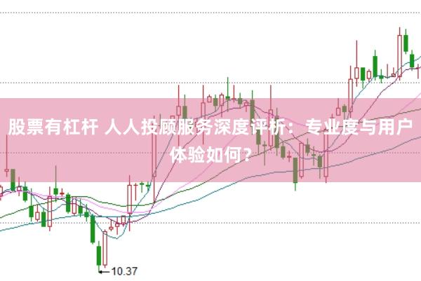 股票有杠杆 人人投顾服务深度评析：专业度与用户体验如何？