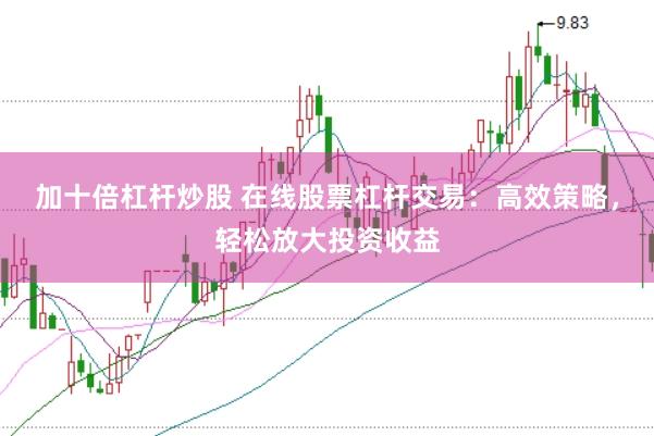加十倍杠杆炒股 在线股票杠杆交易：高效策略，轻松放大投资收益