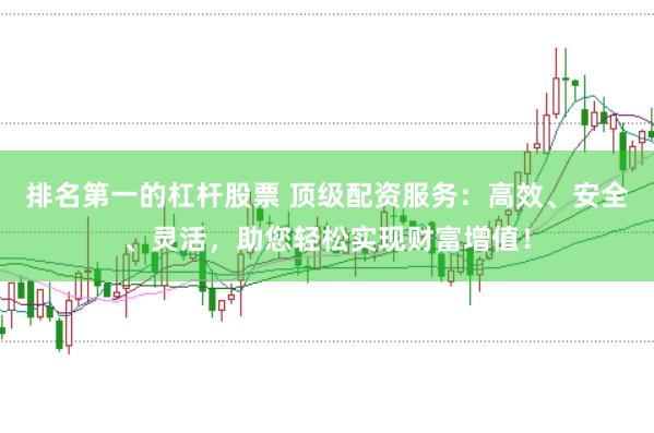 排名第一的杠杆股票 顶级配资服务:高效、安全、灵活,助您轻松实现财富增值!