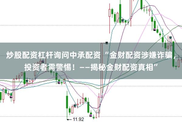 炒股配资杠杆询问中承配资 “金财配资涉嫌诈骗,投资者需警惕!——揭秘金财配资真相”