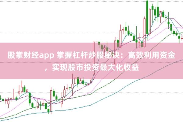 股掌财经app 掌握杠杆炒股秘诀:高效利用资金,实现股市投资最大化收益