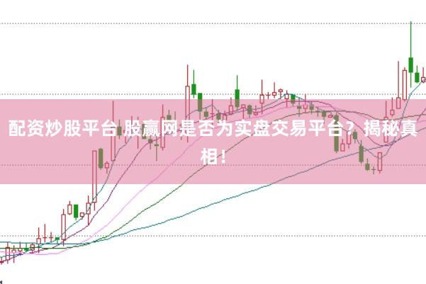 配资炒股平台 股赢网是否为实盘交易平台?揭秘真相!