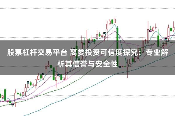 股票杠杆交易平台 离娄投资可信度探究：专业解析其信誉与安全性