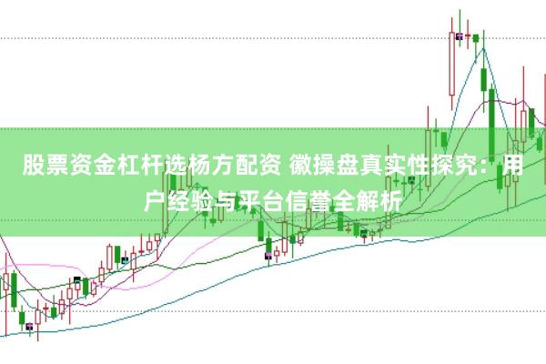 股票资金杠杆选杨方配资 徽操盘真实性探究:用户经验与平台信誉全解析