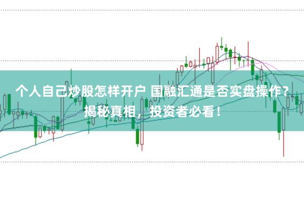 个人自己炒股怎样开户 国融汇通是否实盘操作？揭秘真相，投资者必看！
