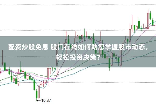 配资炒股免息 股门在线如何助您掌握股市动态,轻松投资决策?