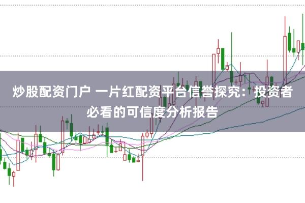 炒股配资门户 一片红配资平台信誉探究:投资者必看的可信度分析报告