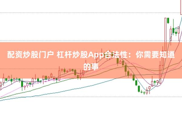 配资炒股门户 杠杆炒股App合法性：你需要知道的事