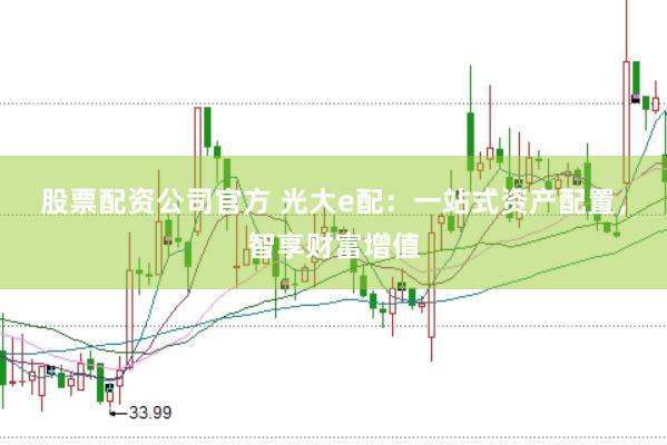 股票配资公司官方 光大e配：一站式资产配置，智享财富增值