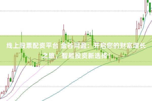 线上股票配资平台 金谷网盈：开启您的财富增长之旅，智能投资新选择！