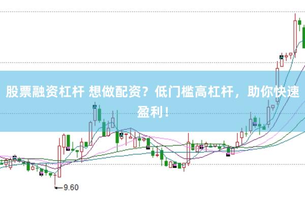 股票融资杠杆 想做配资？低门槛高杠杆，助你快速盈利！