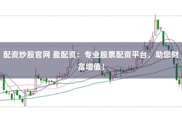 配资炒股官网 盈配资：专业股票配资平台，助您财富增值！