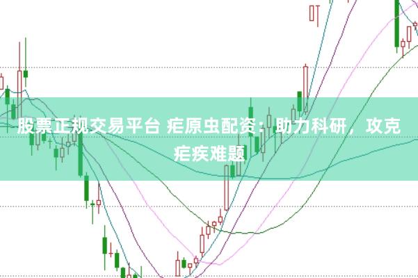股票正规交易平台 疟原虫配资：助力科研，攻克疟疾难题