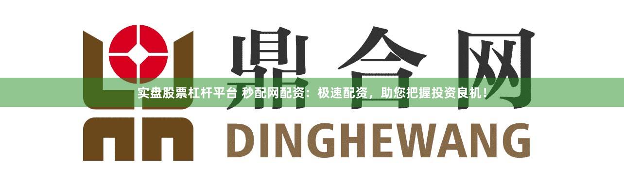 实盘股票杠杆平台 秒配网配资：极速配资，助您把握投资良机！