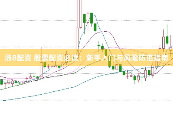 涨8配资 股票配资必读：新手入门与风险防范指南