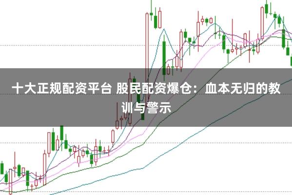 十大正规配资平台 股民配资爆仓：血本无归的教训与警示