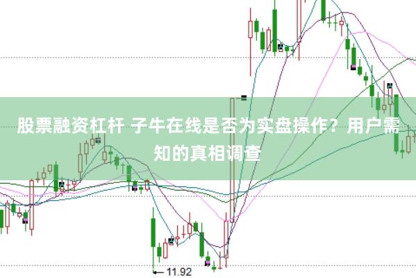 股票融资杠杆 子牛在线是否为实盘操作？用户需知的真相调查