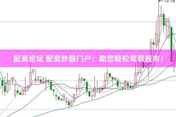 配资论坛 配资炒股门户：助您轻松驾驭股市！