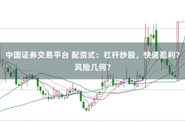 中国证券交易平台 配资式：杠杆炒股，快速盈利？风险几何？
