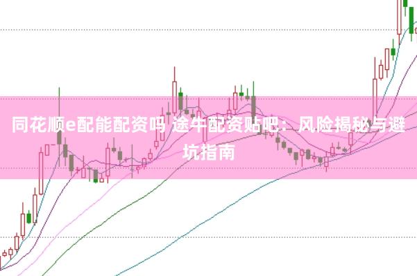 同花顺e配能配资吗 途牛配资贴吧：风险揭秘与避坑指南