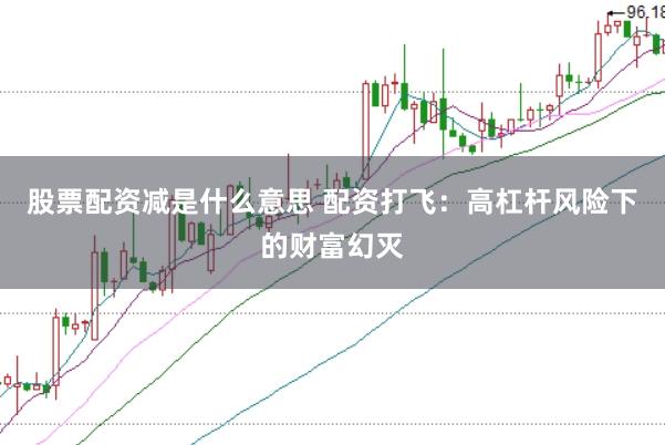 股票配资减是什么意思 配资打飞：高杠杆风险下的财富幻灭