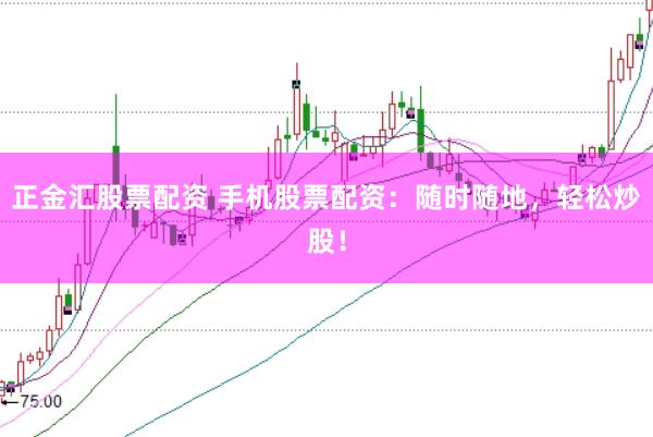 正金汇股票配资 手机股票配资：随时随地，轻松炒股！