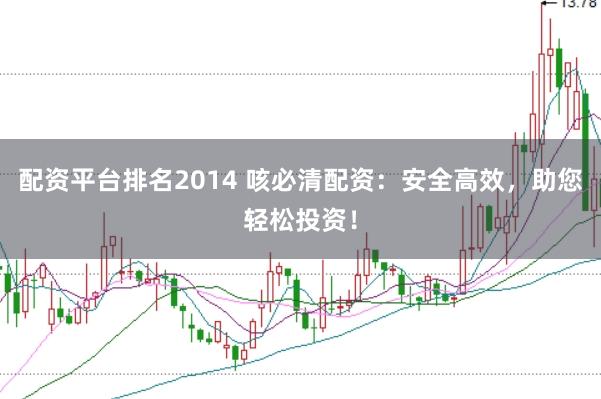配资平台排名2014 咳必清配资：安全高效，助您轻松投资！