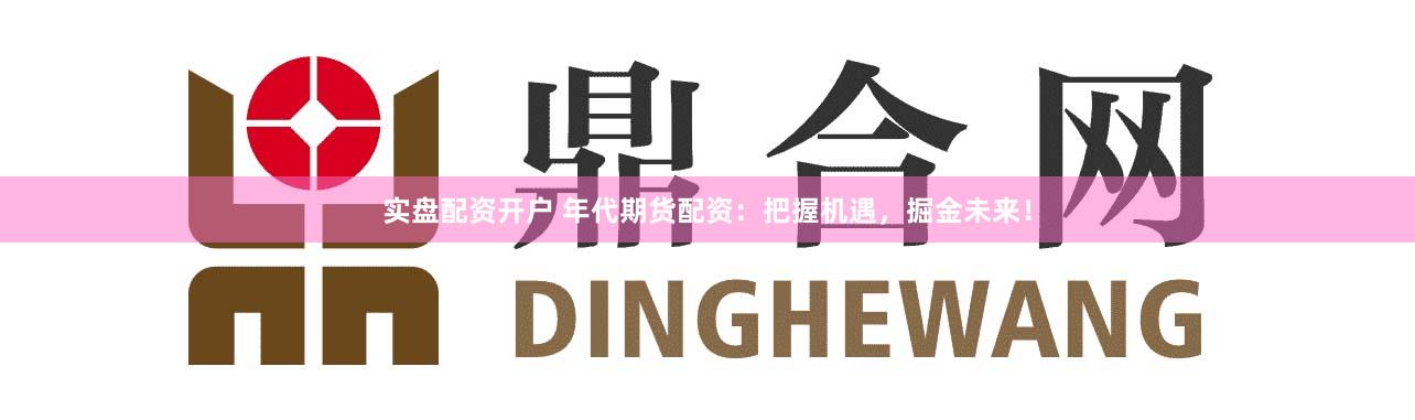 实盘配资开户 年代期货配资：把握机遇，掘金未来！