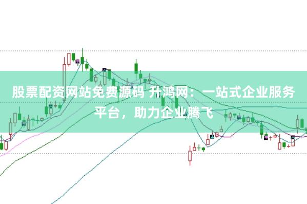 股票配资网站免费源码 升鸿网：一站式企业服务平台，助力企业腾飞