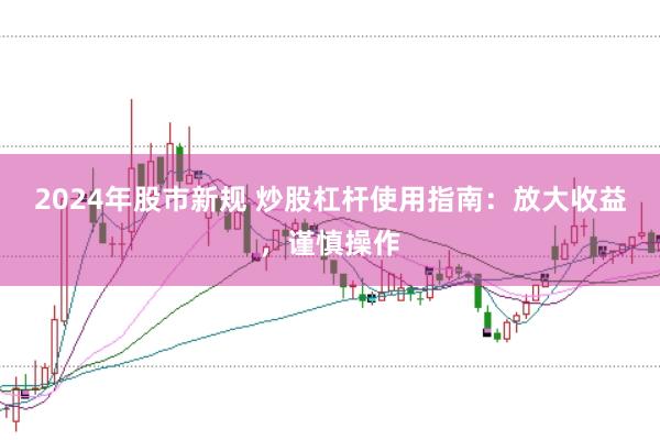 2024年股市新规 炒股杠杆使用指南：放大收益，谨慎操作