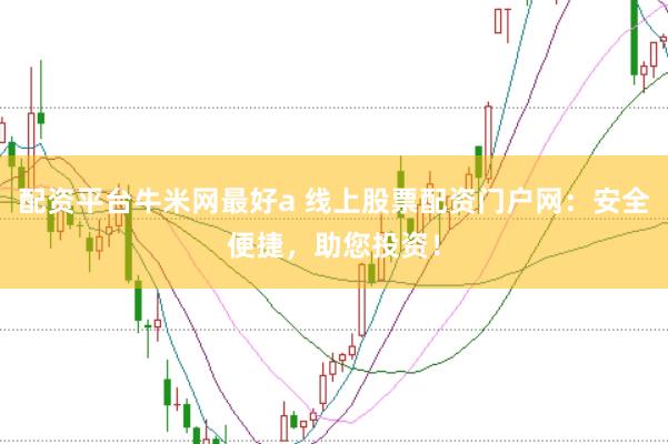 配资平台牛米网最好a 线上股票配资门户网:安全便捷,助您投资!