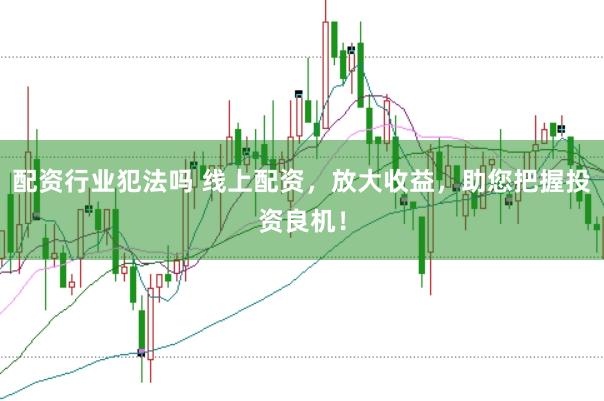 配资行业犯法吗 线上配资,放大收益,助您把握投资良机!