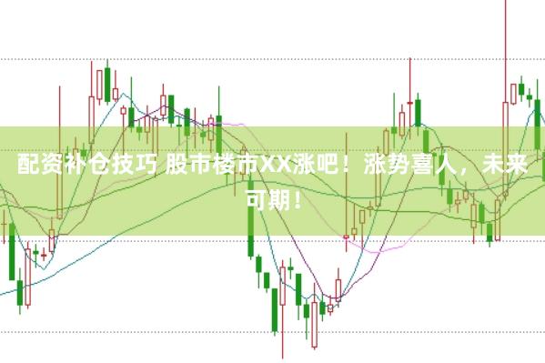 配资补仓技巧 股市楼市XX涨吧!涨势喜人,未来可期!
