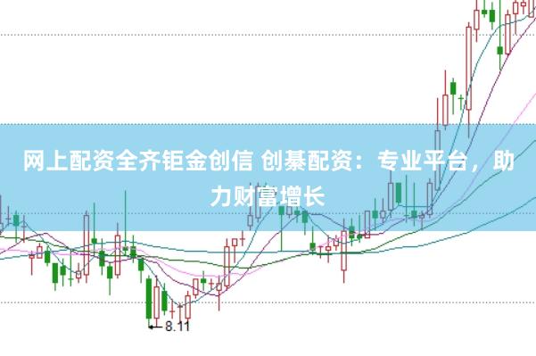 网上配资全齐钜金创信 创綦配资:专业平台,助力财富增长