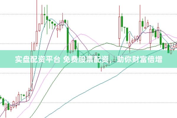 实盘配资平台 免费股票配资，助你财富倍增