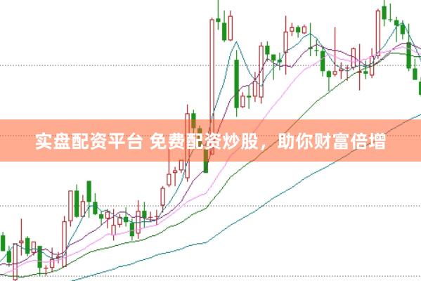 实盘配资平台 免费配资炒股，助你财富倍增