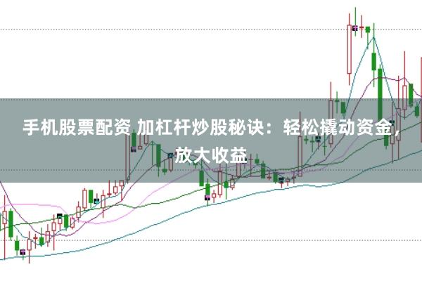 手机股票配资 加杠杆炒股秘诀：轻松撬动资金，放大收益