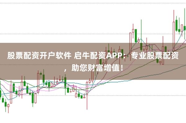 股票配资开户软件 启牛配资APP:专业股票配资,助您财富增值!