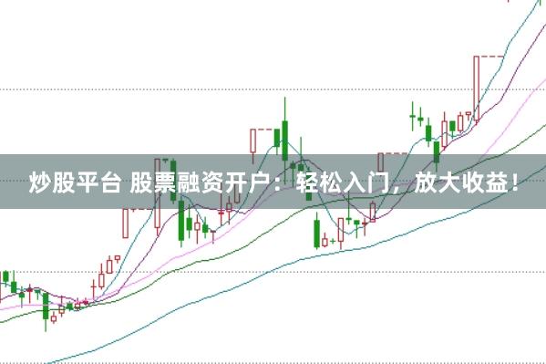 炒股平台 股票融资开户：轻松入门，放大收益！