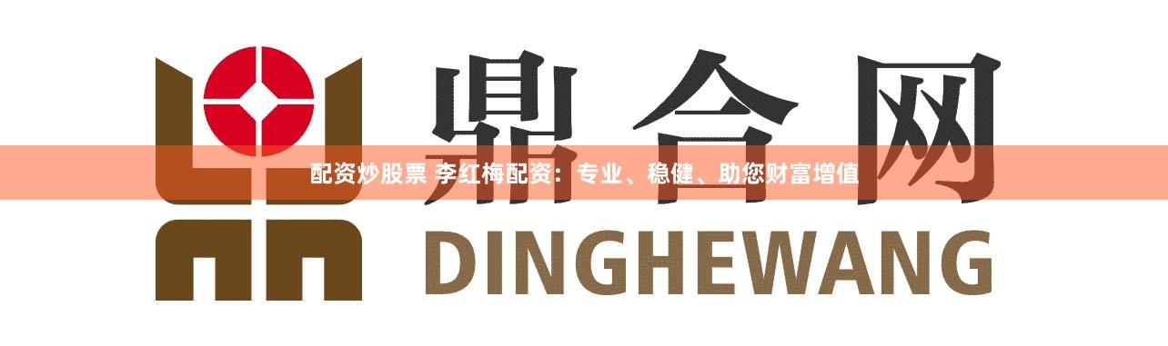 配资炒股票 李红梅配资:专业、稳健、助您财富增值