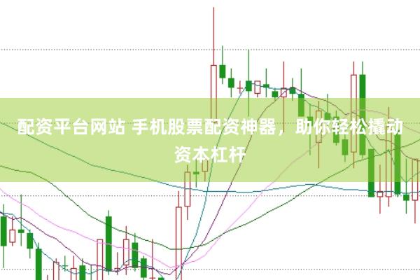 配资平台网站 手机股票配资神器，助你轻松撬动资本杠杆