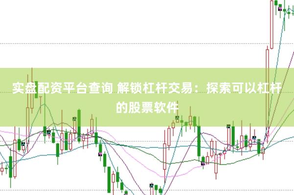 实盘配资平台查询 解锁杠杆交易：探索可以杠杆的股票软件