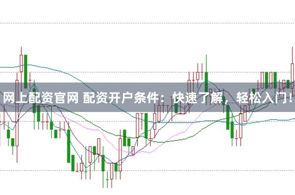 网上配资官网 配资开户条件:快速了解,轻松入门!