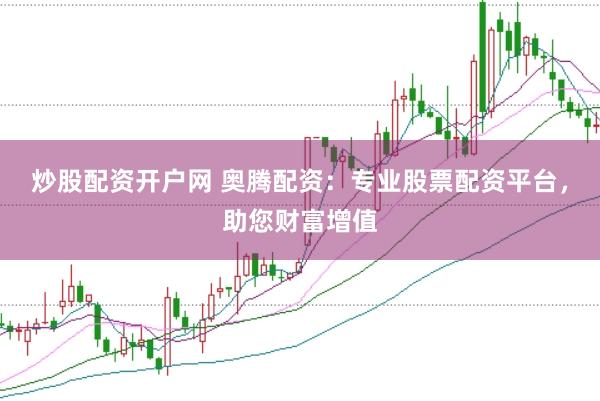 炒股配资开户网 奥腾配资：专业股票配资平台，助您财富增值